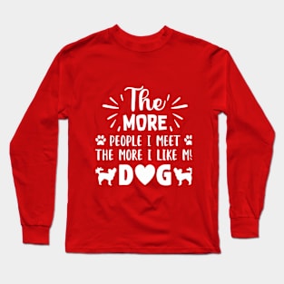 THE MORE PEOPLE I MEET, The More i like Dogs more I l Long Sleeve T-Shirt